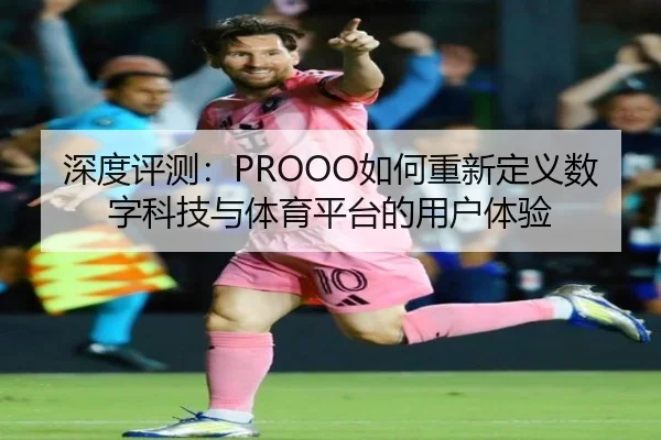 深度评测：PROOO如何重新定义数字科技与体育平台的用户体验