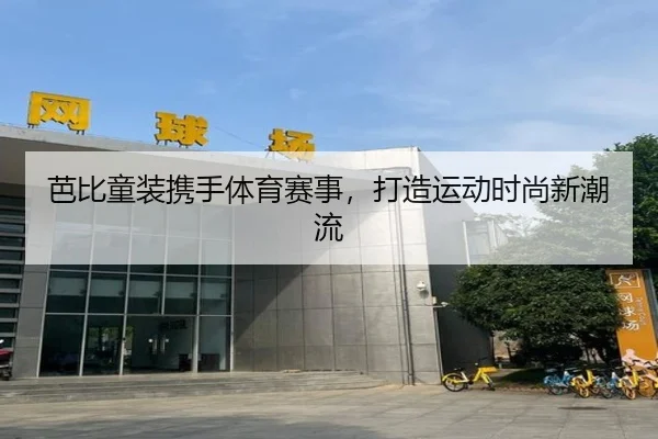 芭比童装携手体育赛事，打造运动时尚新潮流