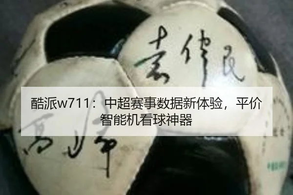 酷派w711：中超赛事数据新体验，平价智能机看球神器